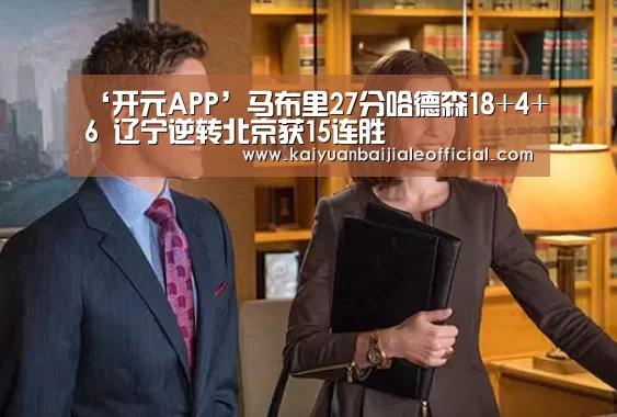 ‘开元APP’马布里27分哈德森18+4+6 辽宁逆转北京获15连胜(图2) 开元体育
