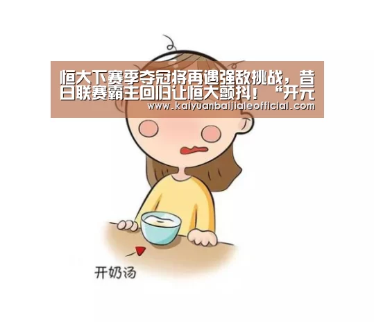 恒大下赛季夺冠将再遇强敌挑战,昔日联赛霸主回归让恒大颤抖!“开元直播”(图3) 开元APP